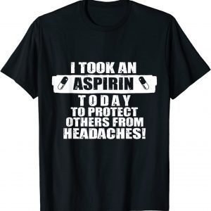 I Took An Aspirin Today To Protect Others From Headaches 2022 Shirt