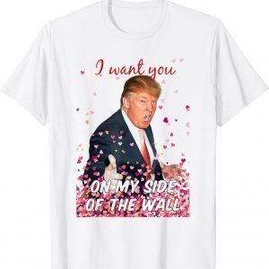 I Want You On My Side Of The Wall Trump Valentine T-Shirt