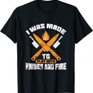 I Was Made To Play With Knives and Fire Kitchen 2022 Shirt