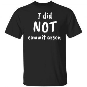 I did not commit arson 2022 shirt