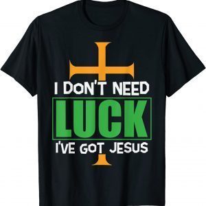 I don’t need Luck I have Jesus Patricks 2022 Shirt