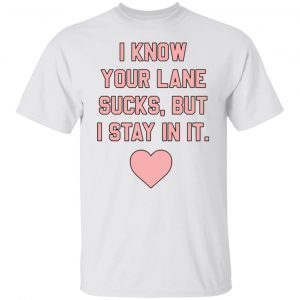 I know your lane sucks but i stay in it Classic Shirt