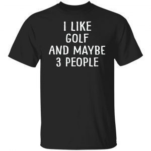I Like Golf And Maybe 3 People 2022 shirt