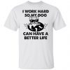 I Work Hard So My Dog Can Have A Better Life Classic shirt