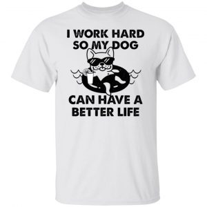 I Work Hard So My Dog Can Have A Better Life Classic shirt