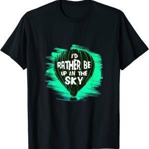 I'd rather be up in the Sky Hot Air Balloon Classic Shirt