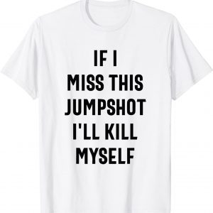 If I Miss This Jumpshot I'll Kill Myself 2022 T-Shirt