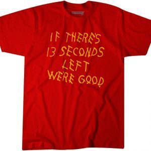 If There's 13 Seconds Left We're Good Gift T-Shirt