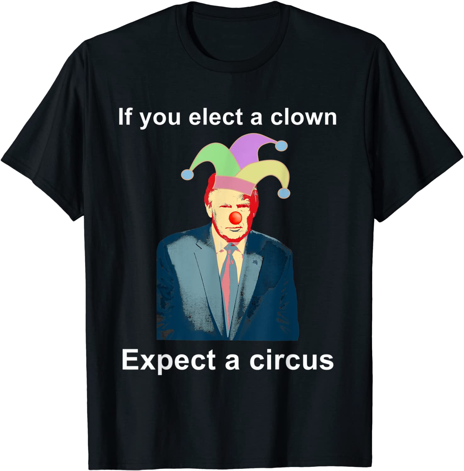If You Elect A Clown Expect a Circus Anti-Trump Classic Shirt