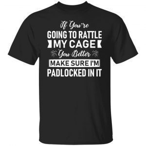 If You’re Going To Rattle My Cage You Better Make Sure Classic shirt