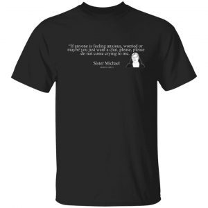 If anyone is feeling anxious worried or may be you just a chat sister Michael 2022 shirt