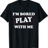 I'm Bored Play With Me 2022 Shirt