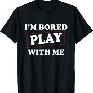 I'm Bored Play With Me 2022 Shirt