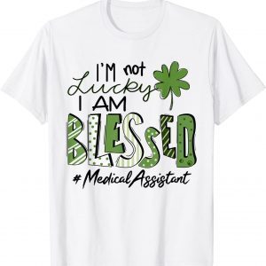 I'm Not Lucky I Am Blessed Medical Assistant Patricks Day 2022 Shirt