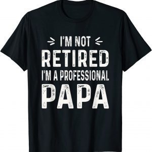 I'm Not Retired I'm A Professional Papa 2022 Shirt