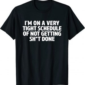 I'm On A Very Tight Schedule Of Not Getting Shit Done 2022 Shirt