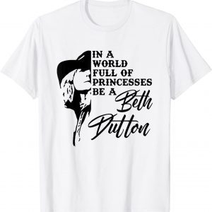 In A World Full Of Princess Be A Beth Dutton Classic Shirt