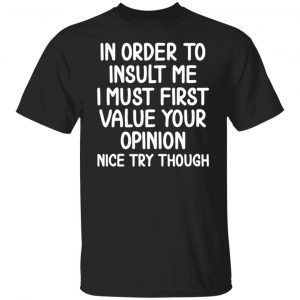 In Order To Insult Me I Must First Value Your Opinion Classic shirt