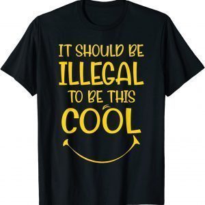 Ironic It Should Be Illegal To Be This Cool Limited Shirt