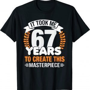 It Took Me 67 Years To Create This Masterpiece 67th Birthday 2022 Shirt