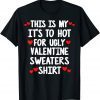 Its Too Hot For Ugly Valentine Sweaters Valentine's Day 2022 Shirt