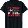 It's Twosday 2-22-22, But I'm Still Damn Bald T-Shirt