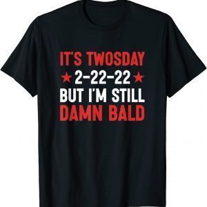 It's Twosday 2-22-22, But I'm Still Damn Bald T-Shirt