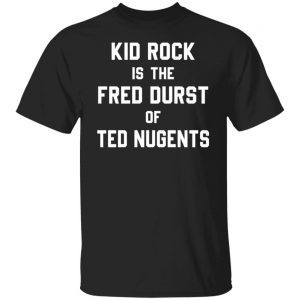 Kid Rock Is The Fred Durst Of Ted Nugents 2022 shirt