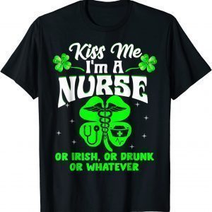 Kiss Me I'm A Nurse Or Irish Or Drunk St Patrick's Day 2022 Shirt