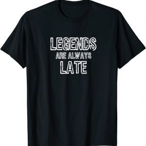 Legends Are Always Late 2022 Shirt