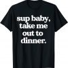 Sup Baby Take Me Out To Dinner 2022 Shirt