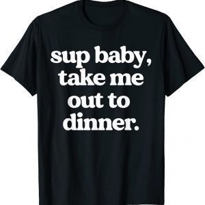 Sup Baby Take Me Out To Dinner 2022 Shirt