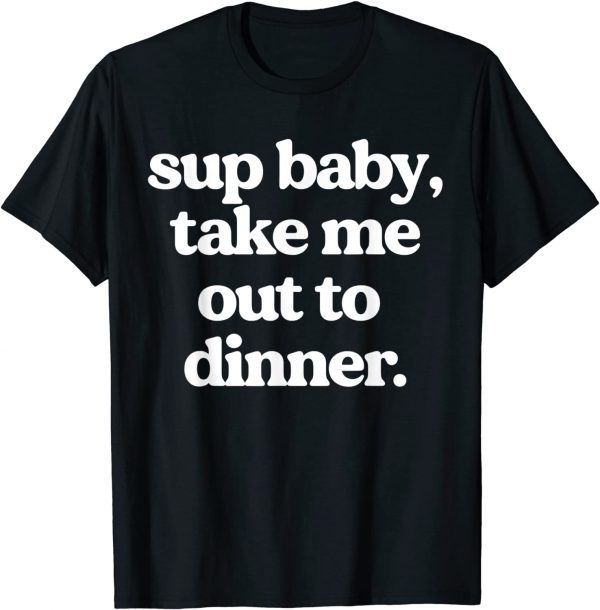 Sup Baby Take Me Out To Dinner 2022 Shirt