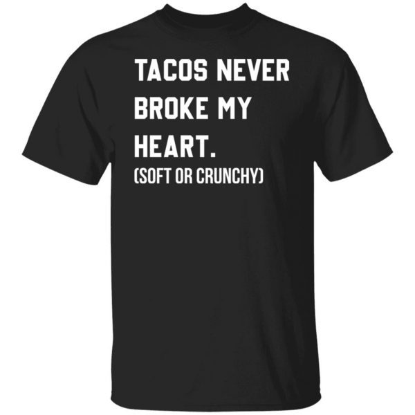 Tacos Never Broke My Heart Soft Or Crunchy 2022 shirt