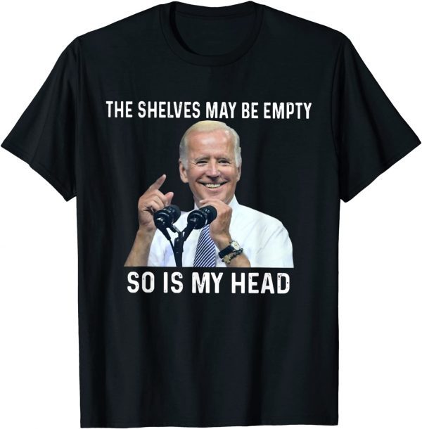 The Shelves May Be Empty So Is My Head Impeach-Biden Unisex Shirt