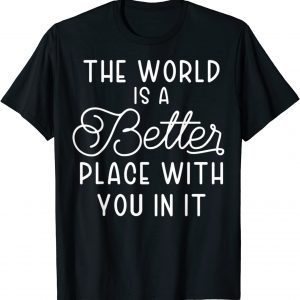 The World Is A Better Place With You In It 2022 Shirt