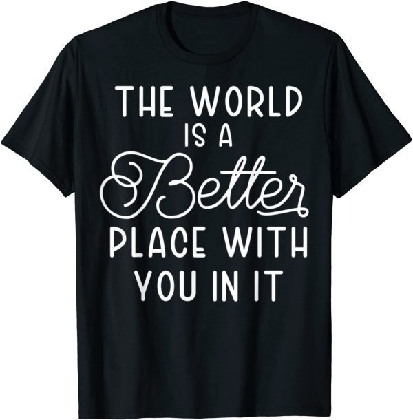 The World Is A Better Place With You In It 2022 Shirt