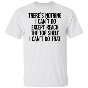 There’s Nothing I Can’t Do Except Reach The Top Shelf 2022 shirt