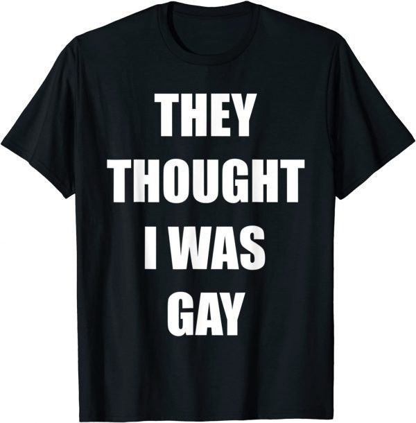 They Thought I Was Gay 2022 Shirt