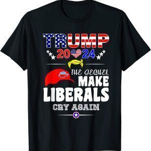 Trump 2024 The Sequel Make Librals Cry Again Limited Shirt