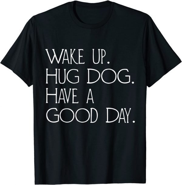 Wakeup Hug A Dog Have A Good Day Vintage Classic Shirt
