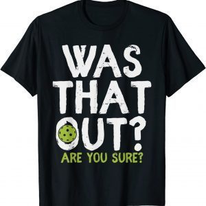 Was That Out Are You Sure - Pickleball 2022 Shirt