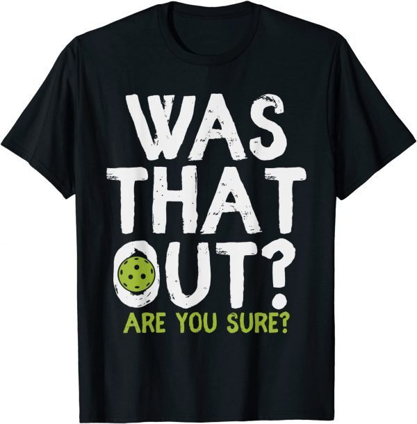 Was That Out Are You Sure - Pickleball 2022 Shirt