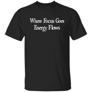 Where Focus Goes Energy Flows Gift shirt
