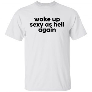 Woke Up Sexy As Hell Again Gift Shirt