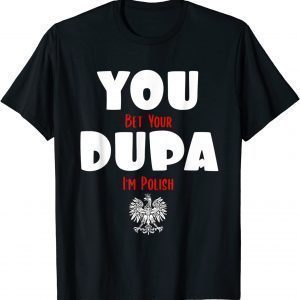 You Bet Your Dupa I'm Polish 2022 Shirt
