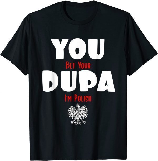 You Bet Your Dupa I'm Polish 2022 Shirt