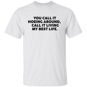 You Call It Hoeing Around I Call It Living My Best Life 2022 shirt