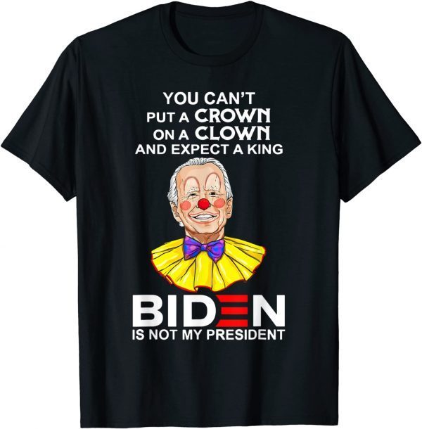 You Can't Put A Crown On A Clown Biden Is No My Presiden T-Shirt