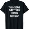 You Deserve Everything Coming Your Way Classic Shirt